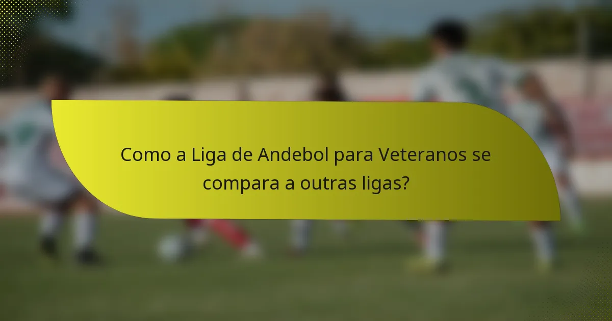 Como a Liga de Andebol para Veteranos se compara a outras ligas?