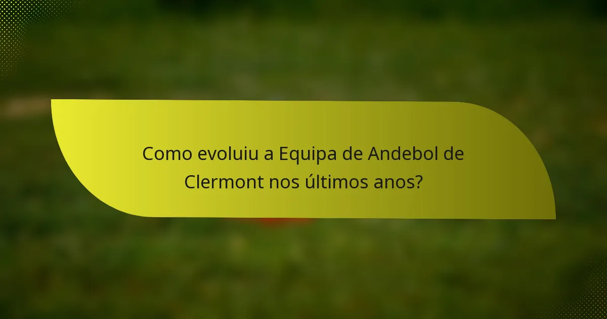 Como evoluiu a Equipa de Andebol de Clermont nos últimos anos?