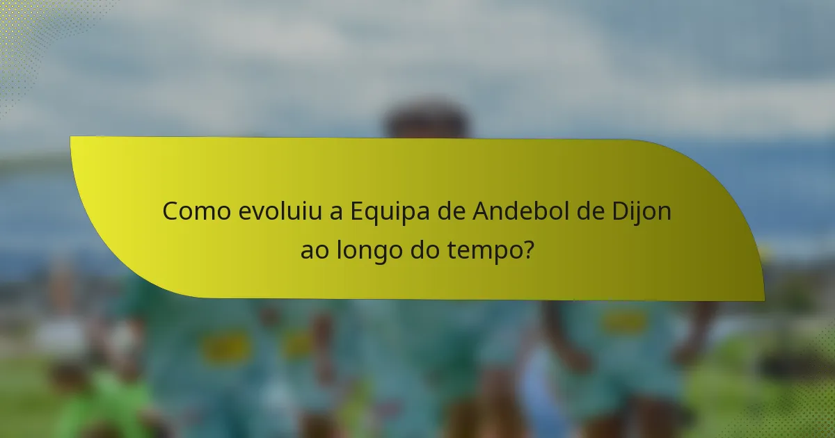 Como evoluiu a Equipa de Andebol de Dijon ao longo do tempo?