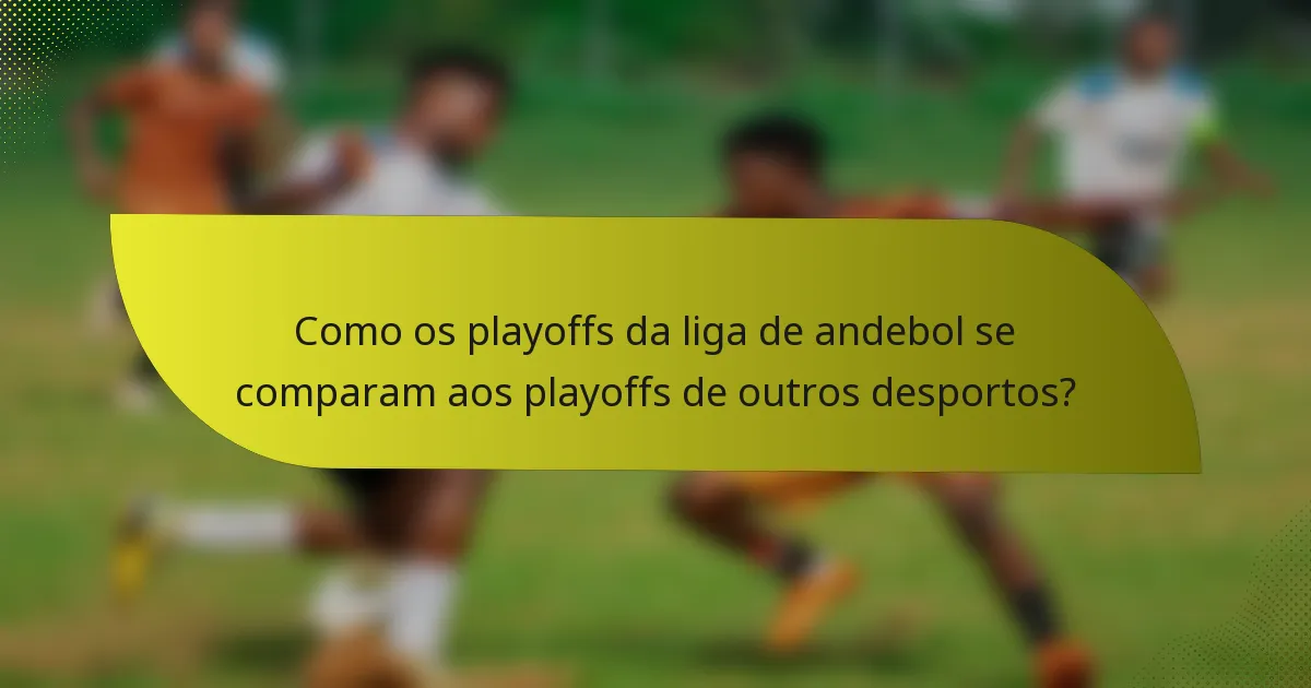 Como os playoffs da liga de andebol se comparam aos playoffs de outros desportos?