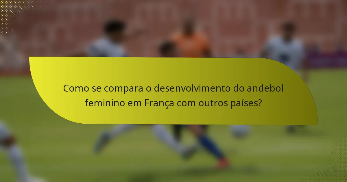 Como se compara o desenvolvimento do andebol feminino em França com outros países?
