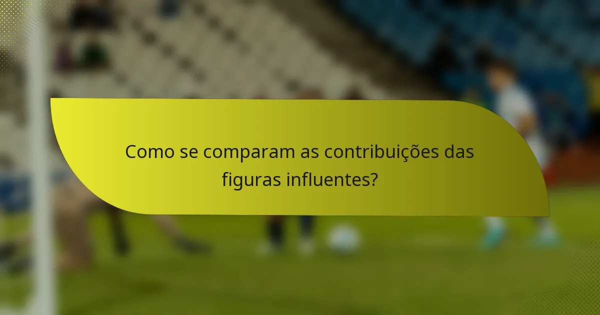 Como se comparam as contribuições das figuras influentes?