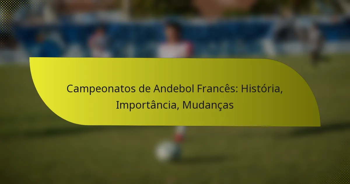 Campeonatos de Andebol Francês: História, Importância, Mudanças