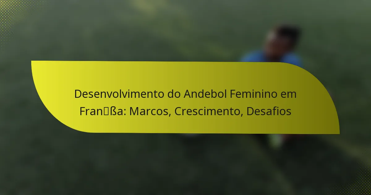 Desenvolvimento do Andebol Feminino em França: Marcos, Crescimento, Desafios