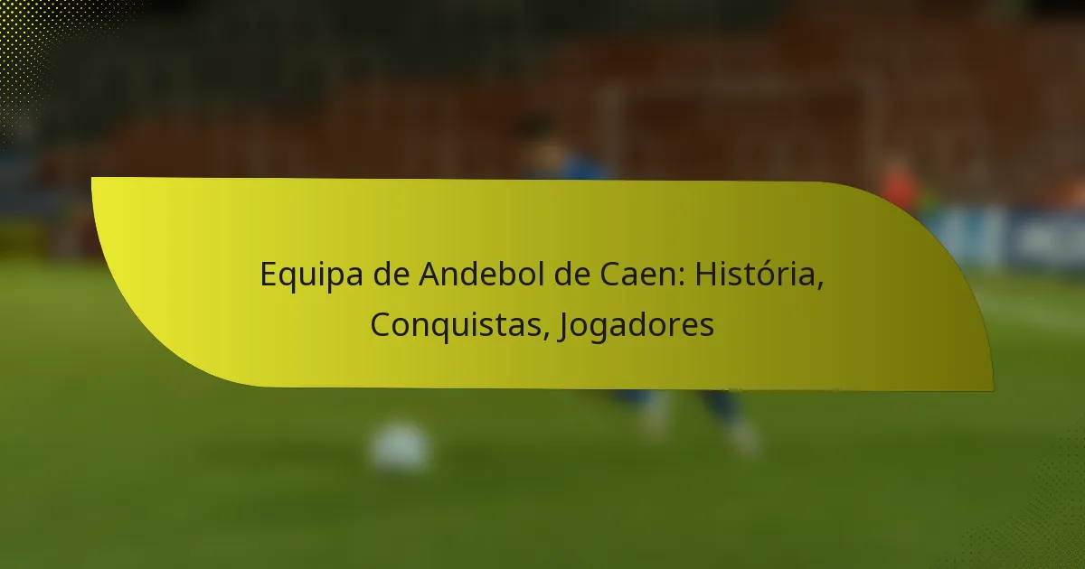 Equipa de Andebol de Caen: História, Conquistas, Jogadores