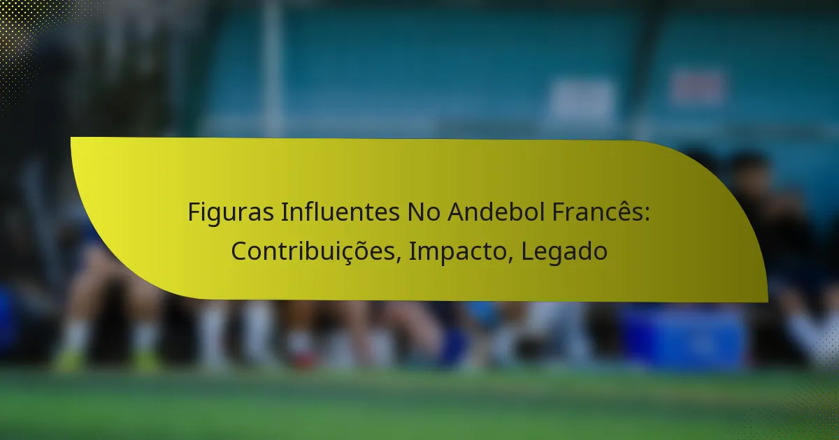 Figuras Influentes No Andebol Francês: Contribuições, Impacto, Legado