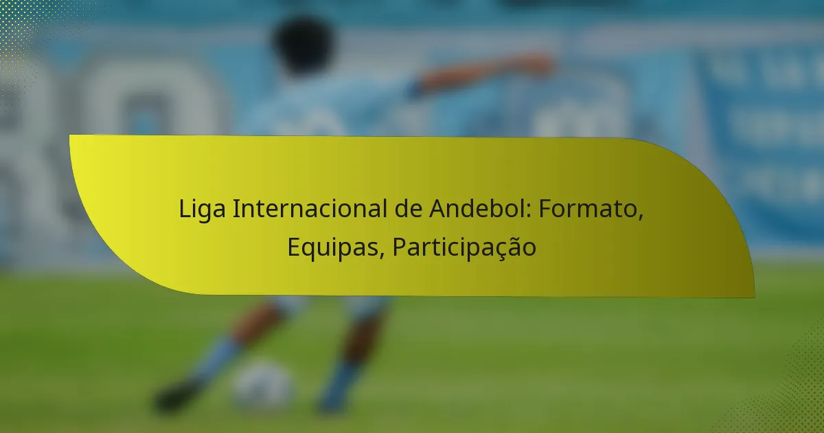Liga Internacional de Andebol: Formato, Equipas, Participação