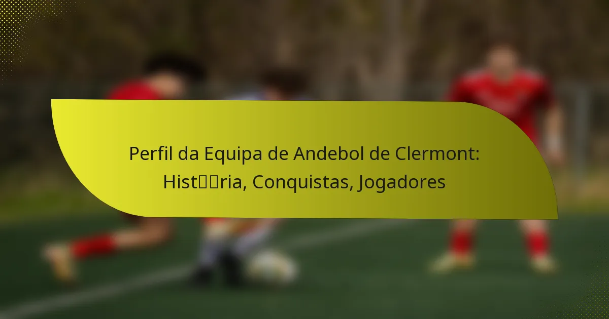Perfil da Equipa de Andebol de Clermont: História, Conquistas, Jogadores