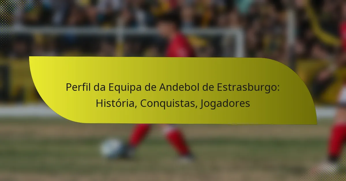 Perfil da Equipa de Andebol de Estrasburgo: História, Conquistas, Jogadores