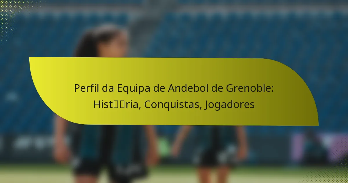 Perfil da Equipa de Andebol de Grenoble: História, Conquistas, Jogadores