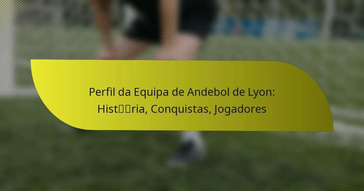 Perfil da Equipa de Andebol de Lyon: História, Conquistas, Jogadores