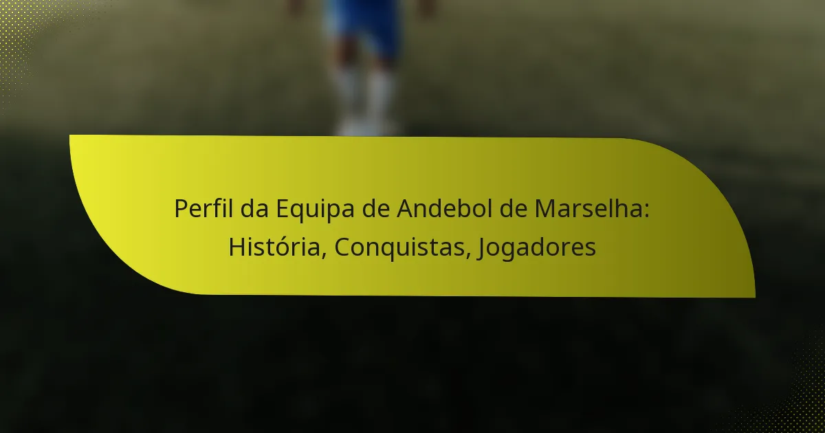 Perfil da Equipa de Andebol de Marselha: História, Conquistas, Jogadores