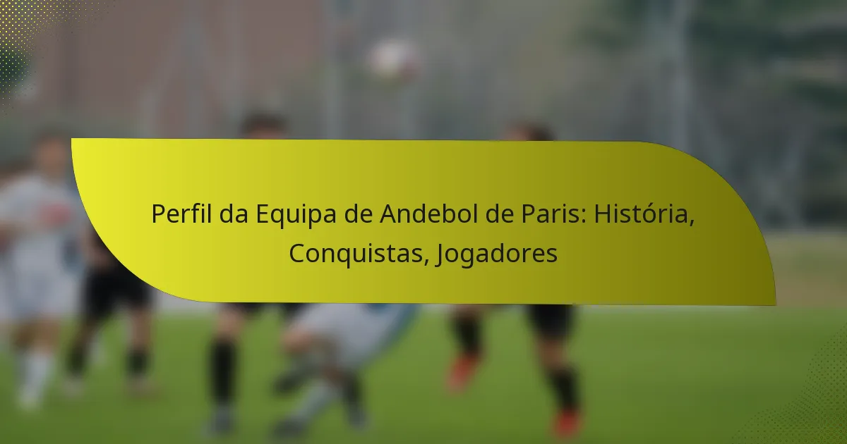 Perfil da Equipa de Andebol de Paris: História, Conquistas, Jogadores