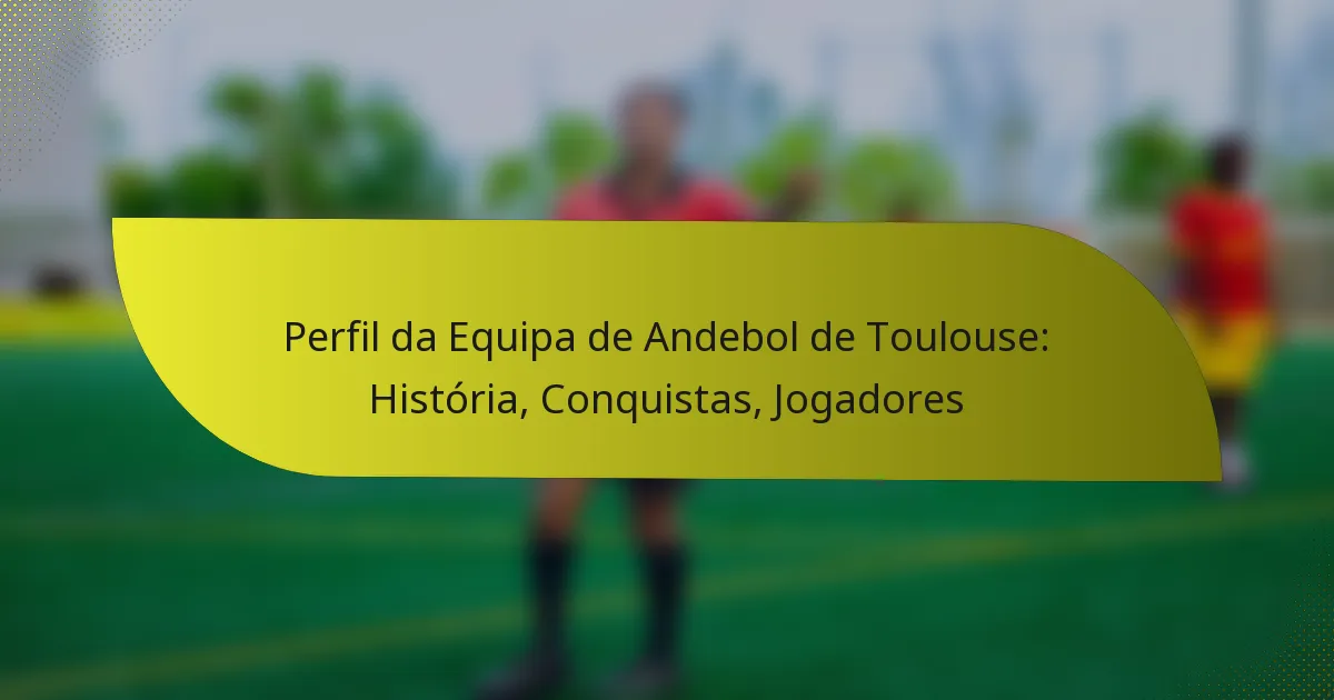 Perfil da Equipa de Andebol de Toulouse: História, Conquistas, Jogadores