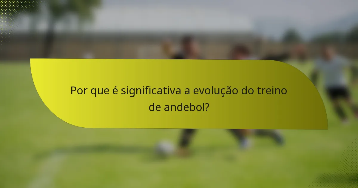 Por que é significativa a evolução do treino de andebol?