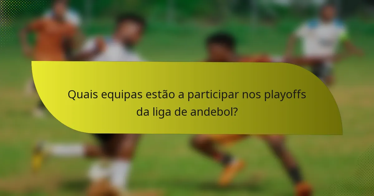 Quais equipas estão a participar nos playoffs da liga de andebol?