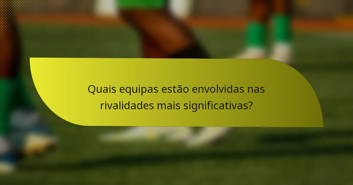 Quais equipas estão envolvidas nas rivalidades mais significativas?