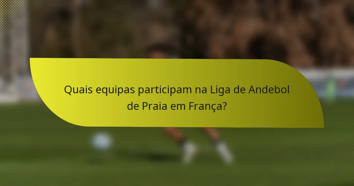 Quais equipas participam na Liga de Andebol de Praia em França?