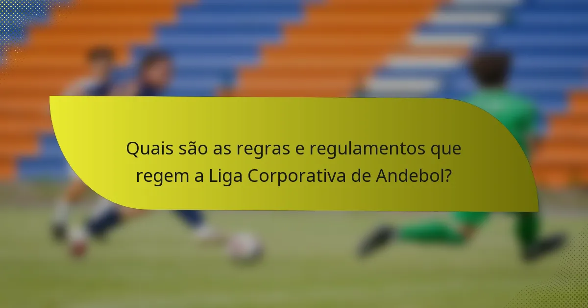 Quais são as regras e regulamentos que regem a Liga Corporativa de Andebol?