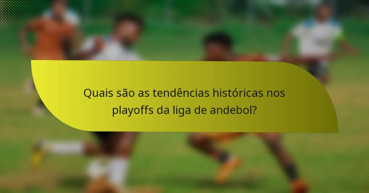 Quais são as tendências históricas nos playoffs da liga de andebol?