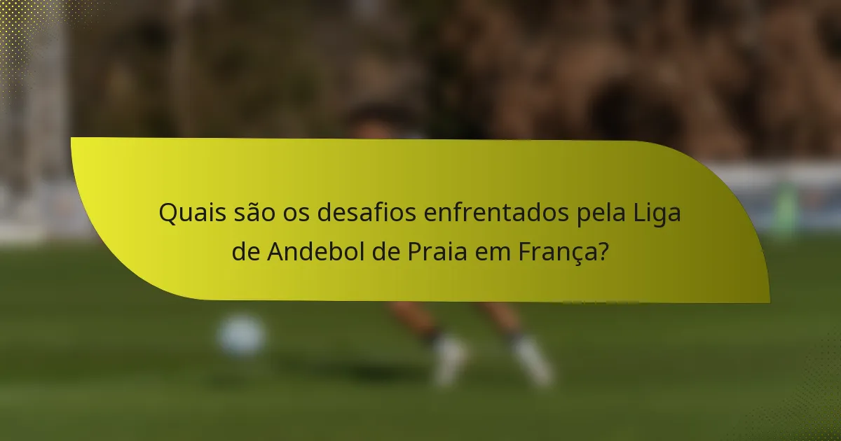Quais são os desafios enfrentados pela Liga de Andebol de Praia em França?