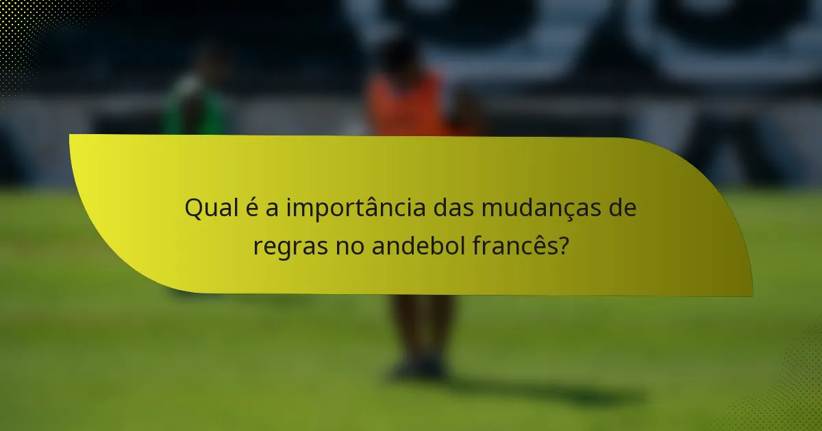 Qual é a importância das mudanças de regras no andebol francês?