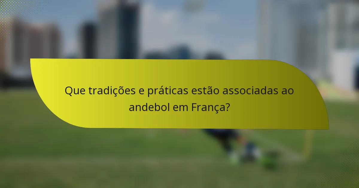 Que tradições e práticas estão associadas ao andebol em França?