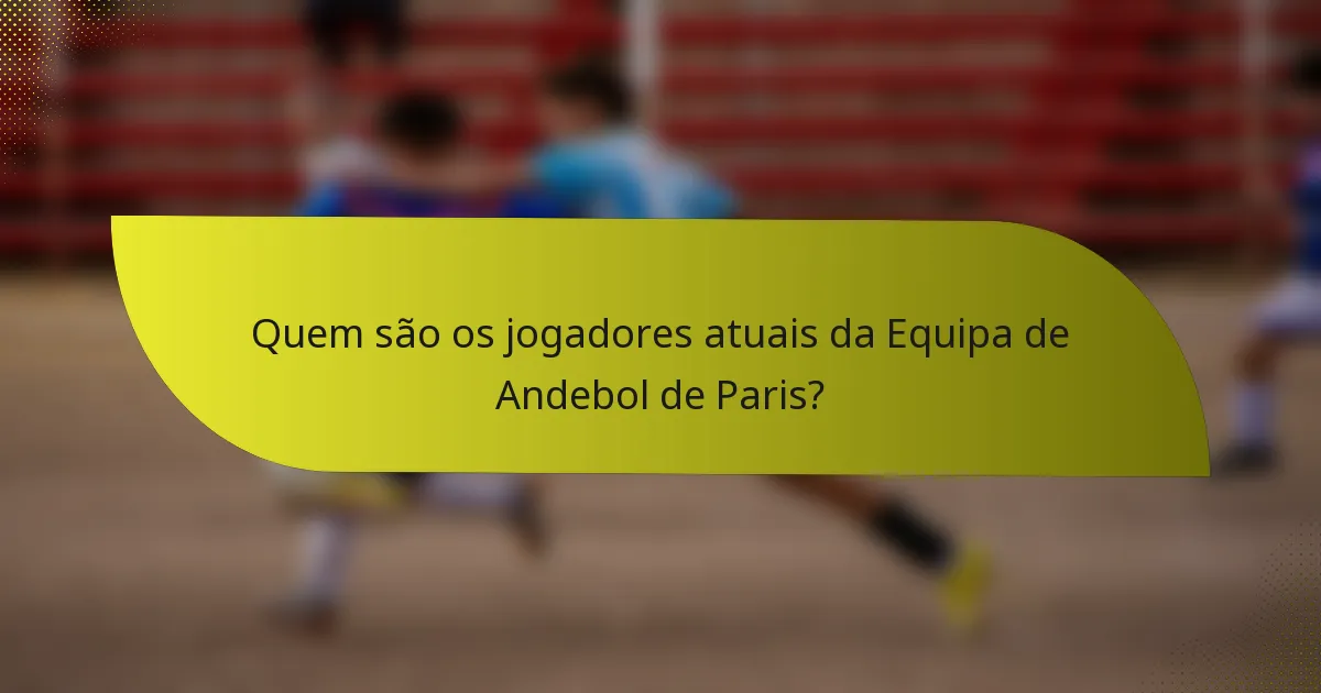 Quem são os jogadores atuais da Equipa de Andebol de Paris?