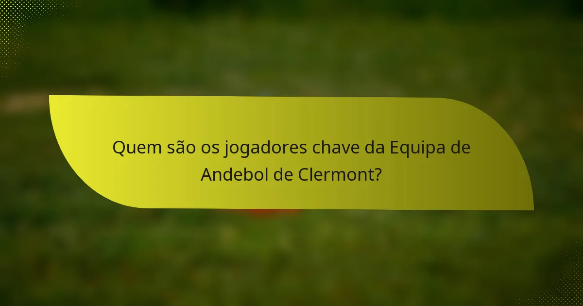 Quem são os jogadores chave da Equipa de Andebol de Clermont?