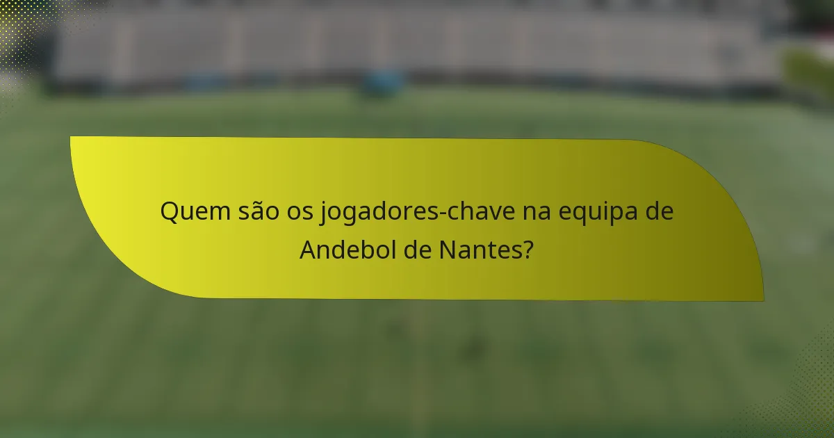 Quem são os jogadores-chave na equipa de Andebol de Nantes?