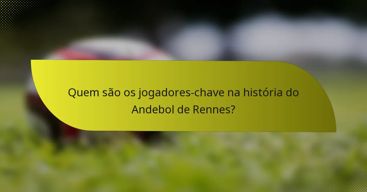 Quem são os jogadores-chave na história do Andebol de Rennes?